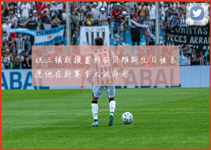 祝三镇新援基利安贝维斯生日快乐愿他在新赛季大放异彩
