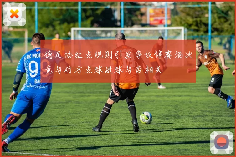 德足协红点规则引发争议停赛场次竟与对方点球进球与否相关