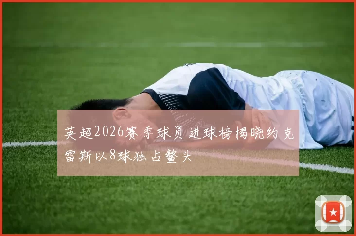 英超2026赛季球员进球榜揭晓约克雷斯以8球独占鳌头