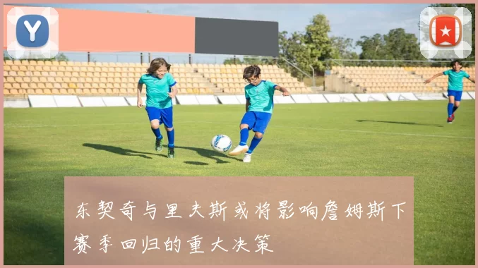 东契奇与里夫斯或将影响詹姆斯下赛季回归的重大决策