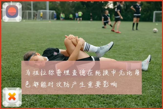 马祖拉称普理查德在轮换中无论角色都能对攻防产生重要影响