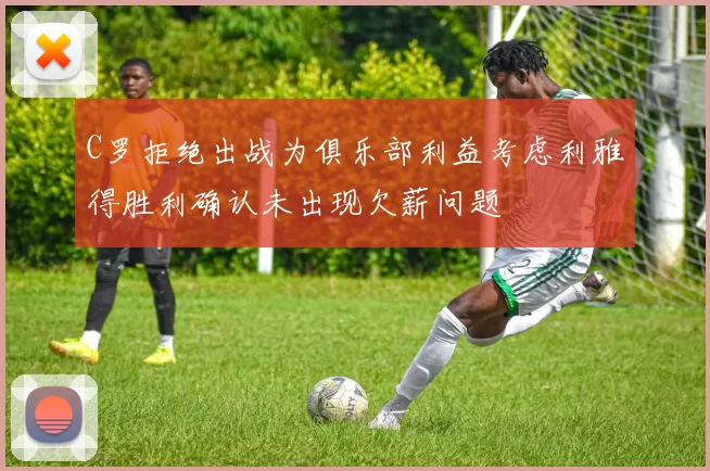 C罗拒绝出战为俱乐部利益考虑利雅得胜利确认未出现欠薪问题