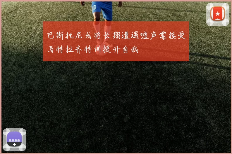 巴斯托尼或将长期遭遇嘘声需接受马特拉齐特训提升自我