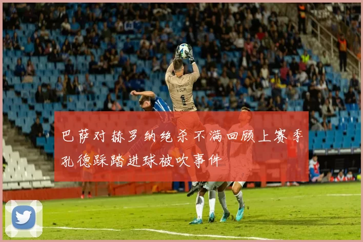 巴萨对赫罗纳绝杀不满回顾上赛季孔德踩踏进球被吹事件