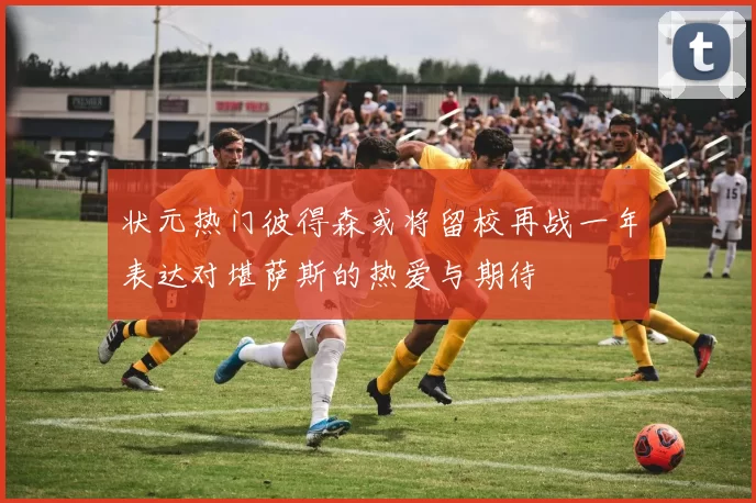 状元热门彼得森或将留校再战一年表达对堪萨斯的热爱与期待
