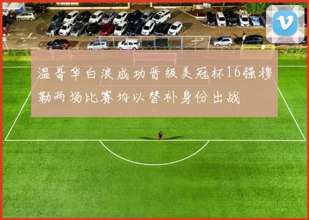 温哥华白浪成功晋级美冠杯16强穆勒两场比赛均以替补身份出战